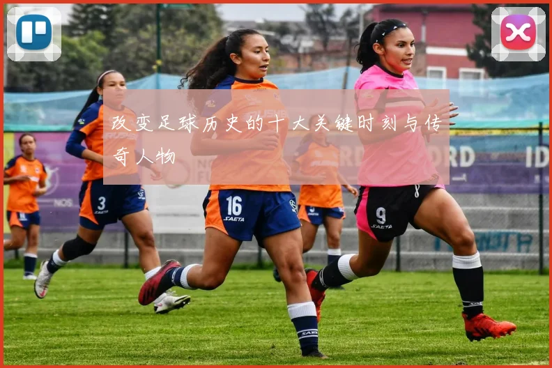 改变足球历史的十大关键时刻与传奇人物