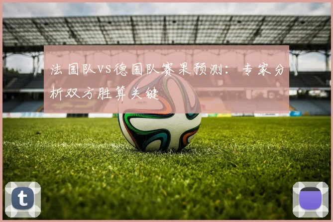 法国队vs德国队赛果预测：专家分析双方胜算关键