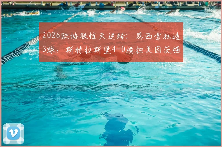 2026欧协联惊天逆转：恩西索独造3球，斯特拉斯堡4-0横扫美因茨强势晋级