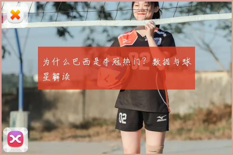 为什么巴西是夺冠热门?数据与球星解读