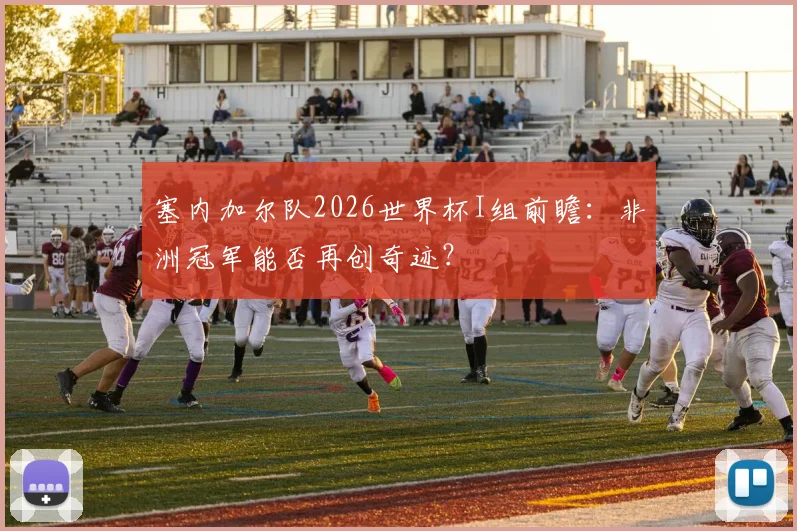 塞内加尔队2026世界杯I组前瞻：非洲冠军能否再创奇迹？