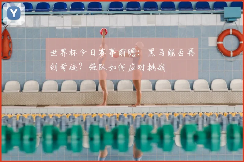 世界杯今日赛事前瞻：黑马能否再创奇迹？强队如何应对挑战