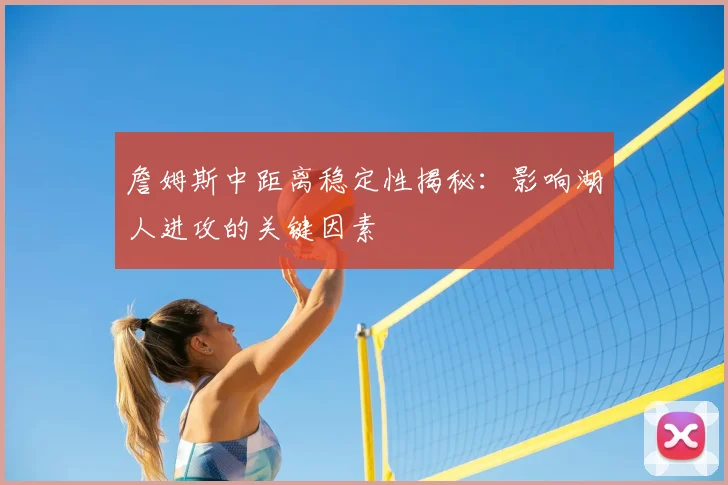 詹姆斯中距离稳定性揭秘:影响湖人进攻的关键因素