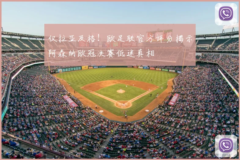 仅拉亚及格！欧足联官方评分揭示阿森纳欧冠决赛低迷真相